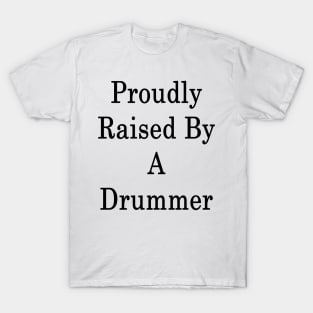 Proudly Raised By A Drummer T-Shirt